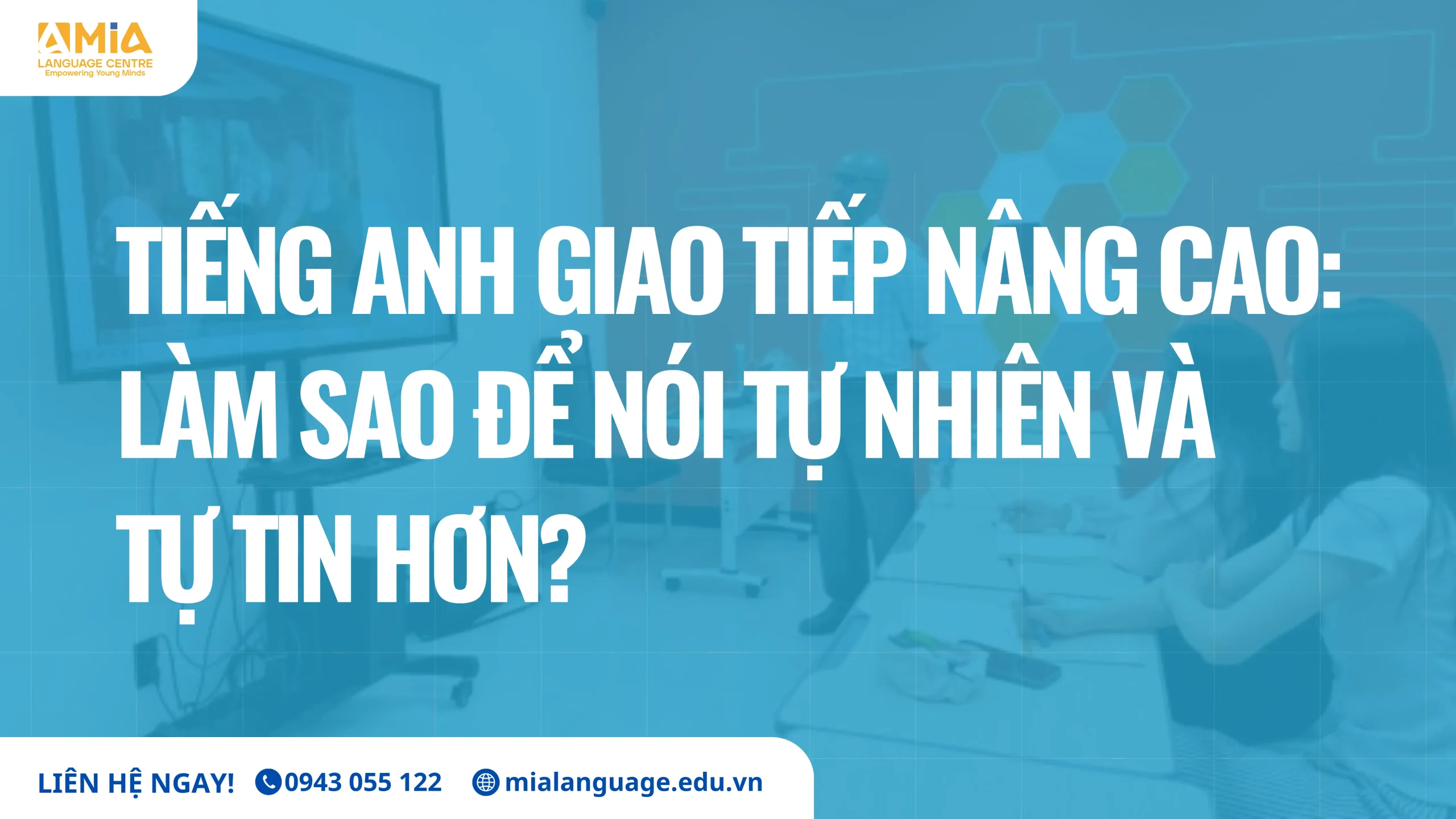 Tiếng Anh giao tiếp nâng cao: Làm sao để nói tự nhiên và tự tin hơn?
